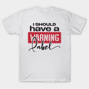 I should have a warning label T-Shirt